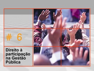 # 6
Direito à
participação
na Gestão
Pública
 