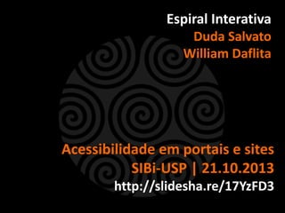 Espiral Interativa
Duda Salvato
William Daflita

Acessibilidade em portais e sites
SIBi-USP | 21.10.2013
http://slidesha.re/17YzFD3

 