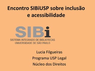 Encontro SIBiUSP sobre inclusão
e acessibilidade

Lucia Filgueiras
Programa USP Legal
Núcleo dos Direitos

 