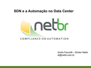 Andre Facciolli – Diretor Netbr
af@netbr.com.br
SDN e a Automação no Data Center
 