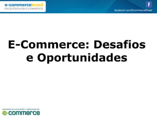  	
  	
  	
  	
  	
  E-Commerce: Desafios
e Oportunidades
 