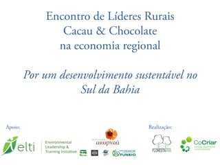 Encontro de Líderes Rurais
Cacau & Chocolate
na economia regional
Por um desenvolvimento sustentável no
Sul da Bahia
Realização:Apoio:
 
