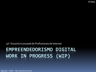 Empreendedorismo digitalWork in Progress (wip) 13º. Encontro Locaweb de Profissionais de Internet 