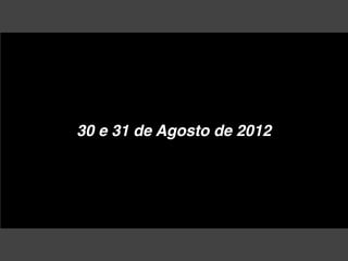 30 e 31 de Agosto de 2012
 