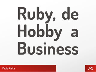 Ruby, de
              Hobby a
              Business
Fabio Akita
 