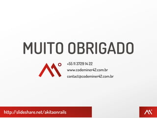 MUITO OBRIGADO
                                    +55 11 3729 14 22
                                    www.codeminer42.com.br
                                    contact@codeminer42.com.br




http:/
     /slideshare.net/akitaonrails
 