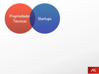 Propriedades
               Startups
  Técnicas
 