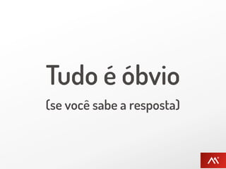 Tudo é óbvio
(se você sabe a resposta)
 