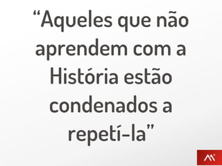 “Aqueles que não
aprendem com a
  História estão
  condenados a
    repetí-la”
 