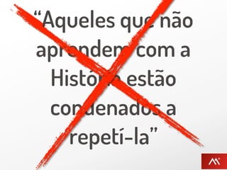 “Aqueles que não
aprendem com a
  História estão
  condenados a
    repetí-la”
 