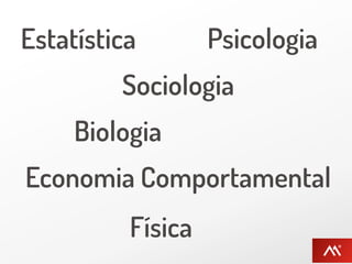 Estatística        Psicologia
         Sociologia
     Biologia
Economia Comportamental
          Física
 