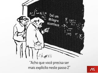 “Acho que você precisa ser
mais explícito neste passo 2”
 
