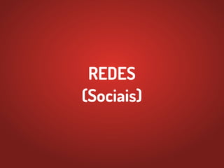 REDES
(Sociais)
 