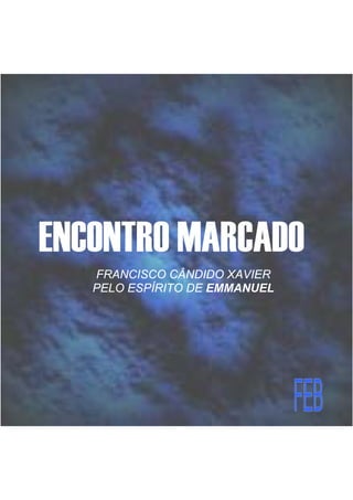 ENCONTRO MARCADO
FRANCISCO CÂNDIDO XAVIER
PELO ESPÍRITO DE EMMANUEL
 