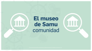 Museos socialmente sostenibles (inclusión social, ciudadanía, democracia) | Red Museística Provincial de Lugo
El museo
de Samu
comunidad
 