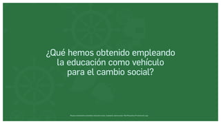 Museos socialmente sostenibles (inclusión social, ciudadanía, democracia) | Red Museística Provincial de Lugo
¿Qué hemos obtenido empleando
la educación como vehículo
para el cambio social?
 