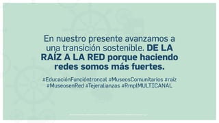Museos socialmente sostenibles (inclusión social, ciudadanía, democracia) | Red Museística Provincial de Lugo
En nuestro presente avanzamos a
una transición sostenible. DE LA
RAÍZ A LA RED porque haciendo
redes somos más fuertes.
#EducaciónFuncióntroncal #MuseosComunitarios #raíz
#MuseosenRed #Tejeralianzas #RmplMULTICANAL
 
