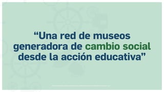 Museos socialmente sostenibles (inclusión social, ciudadanía, democracia) | Red Museística Provincial de Lugo
“Una red de museos
generadora de cambio social
desde la acción educativa”
 