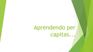 Aprendendo per
capitas...

 