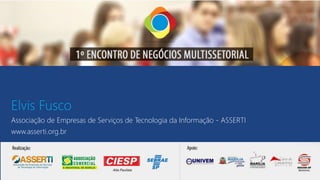 Elvis Fusco
Associação de Empresas de Serviços de Tecnologia da Informação - ASSERTI
www.asserti.org.br
 