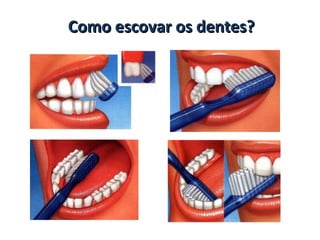 Como escovar os dentes?
 