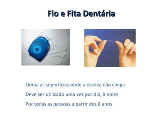 Fio e Fita Dentária




Limpa as superfícies onde a escova não chega
Deve ser utilizado uma vez por dia, à noite
Por todas as pessoas a partir dos 8 anos
 