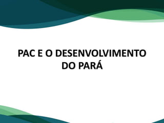 PAC E O DESENVOLVIMENTO
DO PARÁ
 