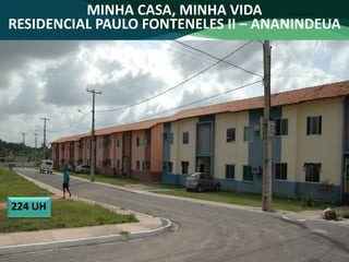 MINHA CASA, MINHA VIDA
RESIDENCIAL PAULO FONTENELES II – ANANINDEUA
224 UH
 