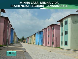 MINHA CASA, MINHA VIDA
RESIDENCIAL TAGUARÁ – ANANINDEUA
192 UH
 