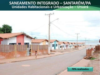 70% realizados
SANEAMENTO INTEGRADO – SANTARÉM/PA
Unidades Habitacionais e Urbanização – Uruará
 