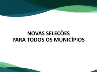 NOVAS SELEÇÕES
PARA TODOS OS MUNICÍPIOS
 