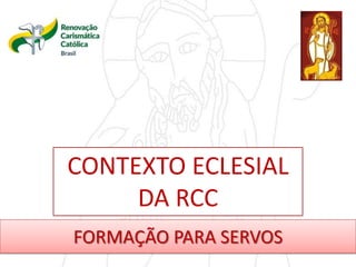 FORMAÇÃO PARA SERVOS
CONTEXTO ECLESIAL
DA RCC
 