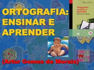 ORTOGRAFIA:ENSINAR EAPRENDER(Artur Gomes de Morais) 