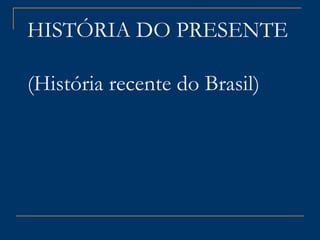HISTÓRIA DO PRESENTE  (História recente do Brasil) 