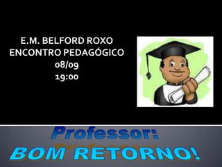 E.M. BELFORD ROXO ENCONTRO PEDAGÓGICO 08/09 19:00 Professor: BOM RETORNO! 