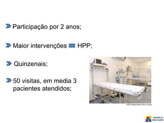 www.blogsaudeecultura.org.br
Participação por 2 anos;
Maior intervenções HPP;
Quinzenais;
50 visitas, em media 3
pacientes atendidos;
 