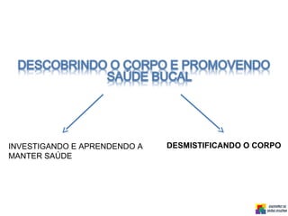 DESMISTIFICANDO O CORPOINVESTIGANDO E APRENDENDO A
MANTER SAÚDE
 