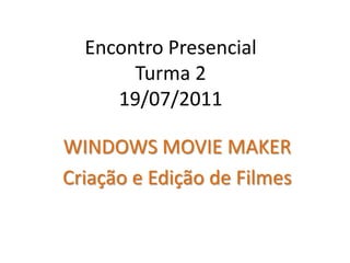 Encontro Presencial Turma 219/07/2011WINDOWS MOVIE MAKERCriação e Edição de Filmes