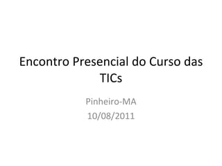 Encontro Presencial do Curso das TICs Pinheiro-MA 10/08/2011 