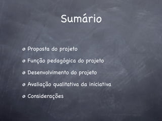 Sumário
Proposta do projeto
Função pedagógica do projeto
Desenvolvimento do projeto
Avaliação qualitativa da iniciativa
Considerações

 