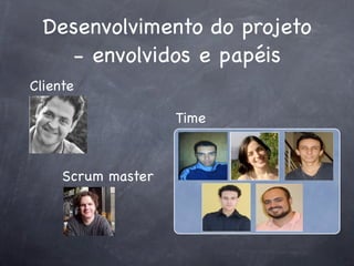 Desenvolvimento do projeto
- envolvidos e papéis
Cliente
Time

Scrum master

 