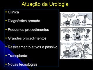 Atuação da Urologia Clínica Diagnóstico armado Pequenos procedimentos Grandes procedimentos Rastreamento ativos e passivo Transplante Novas tecnologias 