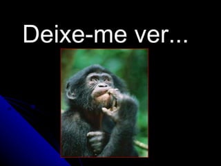 Deixe-me ver... 