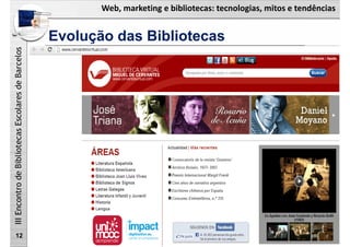 Web, marketing e bibliotecas: tecnologias, mitos e tendências
IIIEncontrodeBibliotecasEscolaresdeBarcelos
Evolução das Bibliotecas
12
 