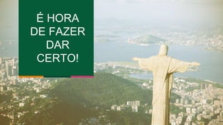 É HORA 
DE FAZER 
DAR 
CERTO! 
 