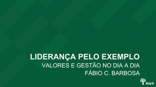 LIDERANÇA PELO EXEMPLO 
VALORES E GESTÃO NO DIA A DIA 
FÁBIO C. BARBOSA 
 