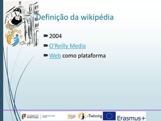 Definição da wikipédia 
2004 
O'Reilly Media 
Web como plataforma 
 