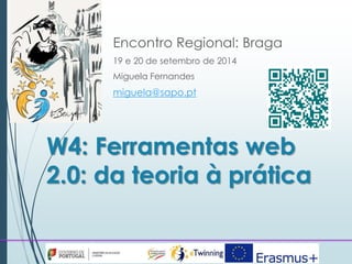 Encontro Regional: Braga 
19 e 20 de setembro de 2014 
Miguela Fernandes 
miguela@sapo.pt 
W4: Ferramentas web 
2.0: da teoria à prática 
 