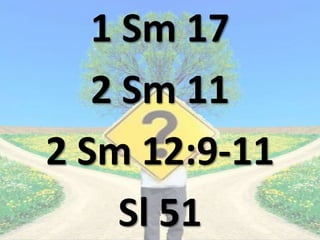 1 Sm 17
2 Sm 11
2 Sm 12:9-11
Sl 51
 