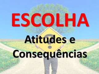 ESCOLHA
Atitudes e
Consequências
 